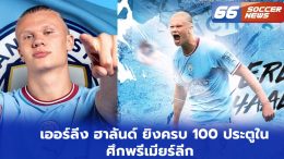 เออร์ลิ่ง ฮาลันด์ ยิงครบ 100 ประตูในศึกพรีเมียร์ลีก