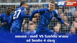 ผลบอล : เชลซี VS ไบรท์ตัน พาลเมอร์ โหดยิง 4 ประตู