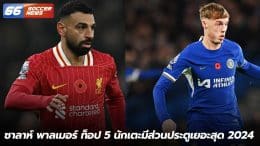 ซาลาห์ พาลเมอร์ ท็อป 5 นักเตะมีส่วนประตูเยอะสุด 2024